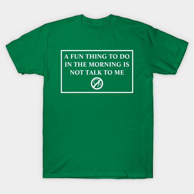 A Fun Thing To Do In The Morning Is Not Talk To Me T-Shirt by MariaB